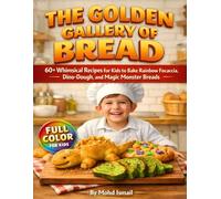 The Golden Gallery of Bread: 60+ Whimsical Recipes for Kids to Bake Rainbow Focaccia, Dino-Dough, and Magic Monster Breads (Baking Bread Recipes)