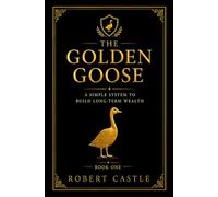 The Golden Goose: A Simple System to Build Long-Term Wealth (The Golden Goose Trilogy)