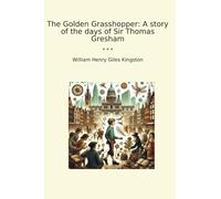 The Golden Grasshopper: A story of the days of Sir Thomas Gresham (Classic Books)