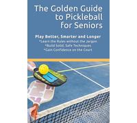 The Golden Guide to Pickleball for Seniors: Rules, Techniques, and Strategies for Seniors to Play Better Pickleball, Beginner Tips for Mature Players