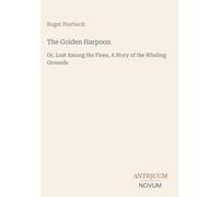 The Golden Harpoon: Or, Lost Among the Floes, A Story of the Whaling Grounds