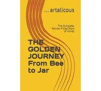 THE GOLDEN JOURNEY From Bee to Jar: The Complete, Wonder-Filled Story of Honey