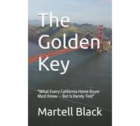 The Golden Key: "What Every California Home Buyer Must Know - But Is Rarely Told" (Home Buyers, Sellers and Investors)