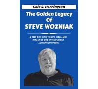 The Golden Legacy of Steve Wozniak: A deep dive into the life, ideas, and impact of one of tech’s most authentic pioneers (The Wealth Architects)