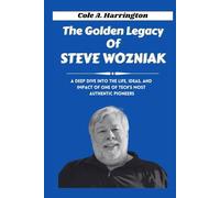 The Golden Legacy of Steve Wozniak: A deep dive into the life, ideas, and impact of one of tech’s most authentic pioneers (The Wealth Architects)