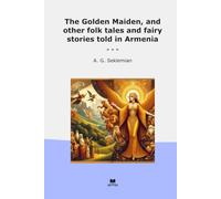 The Golden Maiden, and other folk tales and fairy stories told in Armenia (Classic Books)