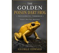 THE GOLDEN POISON DART FROG ( PHYLLOBATES TERRIBILIS ): Nature's Most Toxic Masterpiece