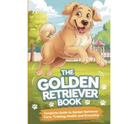 The Golden Retriever Book: Complete Guide to Golden Retriever Care, Training, Grooming, & Health