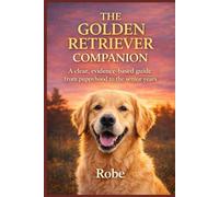 The Golden Retriever Companion: Training, Health, and Everyday Life from Puppyhood to the Senior Years