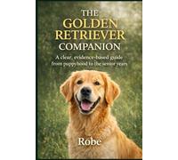 The Golden Retriever Companion: Training, Health, and Everyday Life from Puppyhood to the Senior Years