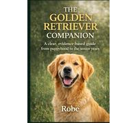 The Golden Retriever Companion: Training, Health, and Everyday Life from Puppyhood to the Senior Years
