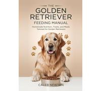 The Golden Retriever Feeding Manual: Homemade Nutrition, Treats, and Meals Tailored for Golden Retrievers (The Complete Golden Retriever Care Series)