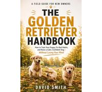 The Golden Retriever Handbook: How to Train Your Puppy, Fix Bad Habits, and Raise a Calm, Confident Dog Without Losing Your Mind