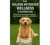 The Golden Retriever Wellness Cookbook: 50 Nutritious Homemade Recipes to Boost Energy, Coat Health, and Vitality