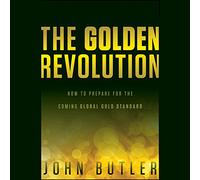The Golden Revolution: How to Prepare for the Coming Global Gold Standard
