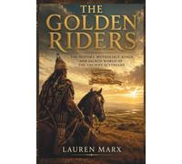 THE GOLDEN RIDERS: The History, Mythology, Kings, and Sacred World of the Ancient Scythians