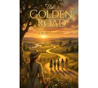 The Golden Road : A Timeless Classic of Childhood, Friendship, and Growing Up (Sequel to The Story Girl): with Illustrations Edition