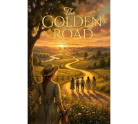 The Golden Road : A Timeless Classic of Childhood, Friendship, and Growing Up (Sequel to The Story Girl): with Illustrations Edition