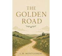 The Golden Road: Classic Coming-of-Age Novel of Friendship, Adventure, and Growing Up in Prince Edward Island (Island Classics)