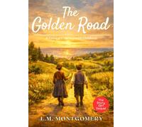 The Golden Road - L M Montgomery: Classic Canadian Coming-of-Age Story of Friendship, Imagination and Growing Up - Original 1913 Edition