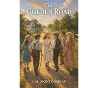 The Golden Road: The Story Girl, One Last Summer, and the Goodbye That Ends Childhood