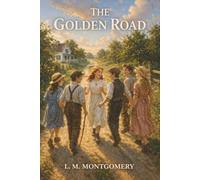 The Golden Road: The Story Girl, One Last Summer, and the Goodbye That Ends Childhood