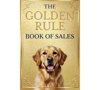The Golden Rule Book of Sales: Ethical, Heart-Centered Selling That Builds Trust, Closes Naturally, and Creates Lasting Success