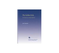 The Golden Rule,: Or, the Royal Law of Equity Explained.