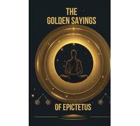 THE GOLDEN SAYINGS OF EPICTETUS: A Practical Guide to Stoic Wisdom, Inner Freedom, and Resilient Living