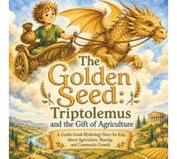 The Golden Seed: Triptolemus and the Gift of Agriculture: A Gentle Greek Mythology Story for Kids About Agriculture, Sharing, and Community Growth (Legends of Olympus)