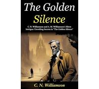 The Golden Silence (Edition2024): C N Williamson and A M Williamson's Silent Intrigue: Unveiling Secrets in "The Golden Silence"