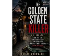 The Golden State Killer, A Biography: How DNA and Genetic Genealogy Finally Caught America's Most Elusive Serial Predator