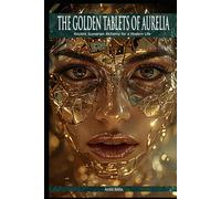 The Golden Tablets of Aurelia.: Ancient Sumerian Alchemy for a Modern Life.