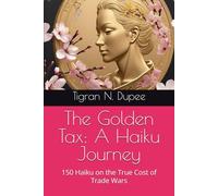 The Golden Tax: A Haiku Journey: 150 Haiku on the True Cost of Trade Wars