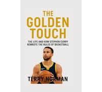 The Golden Touch: The Life and How Stephen Curry Rewrote the Rules of Basketball (Basketball Royalty: The Players Who Defined the Game)