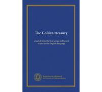 The Golden treasury: selected from the best songs and lyrical poems in the English language