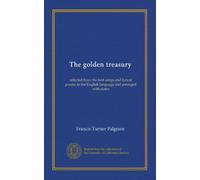 The golden treasury: selected from the best songs and lyrical poems in the English language and arranged with notes