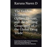 The Golden Triangle: Opium, Heroin, and the Shifting Geography of the Global Drug Trade: Comprehensive Guide: History, Economics, Policy, & Practical Pathways to Dismantling Global Narcotics Networks