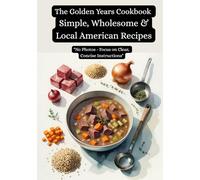 The Golden Years Cookbook: Simple, Wholesome & Local American Recipes: Nutritious & Delicious Recipes for the Mature Palate, Simple to Prepare