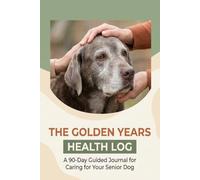 The Golden Years Health Log: A 90-Day Guided Journal for Caring for Your Senior Dog