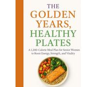 The Golden Years, Healthy Plates: A 1,200-Calorie Meal Plan for Senior Women to Boost Energy, Strength, and Vitality