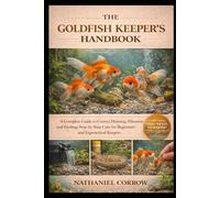 THE GOLDFISH KEEPER’S HANDBOOK: A Complete Guide to Correct Housing, Filtration, and Feeding: Step-by-Step Care for Beginners and Experienced Keepers