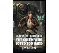 The Golem Who Loved Too Hard: A LitRPG Fantasy Adventure of Rogue Companions, Card-Craft Magic, and Snarky AI (Companion Whisperer)