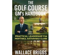 The Golf Course GM's Handbook: Practical Leadership for Profitable, Sustainable Clubs