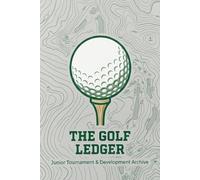 The Golf Ledger: A Junior Golf Tournament & Development Logbook