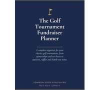 The Golf Tournament Fundraiser Planner: A Complete Organizer for Your Charity Golf Tournament - From Sponsorships and Tee Sheets to Auctions, Raffles & Thank-You