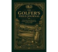 The Golfer’s Field Journal: A Round-by-Round Record for Courses, Clubs, Conditions and Scoring Insight