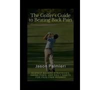 The Golfer's Guide to Beating Back Pain: Science-Backed Strategies, Swing Fixes, and Daily Habits for Pain-Free Rounds