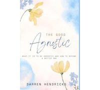 The Good Agnostic: What it is to be agnostic and how to become a better one