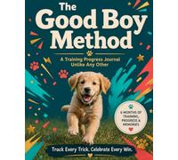 The Good Boy Method: A 6-Month Dog & Puppy Training Journal to Track Commands, Behaviour, Obedience, Tricks, Weekly Progress and Training Success
